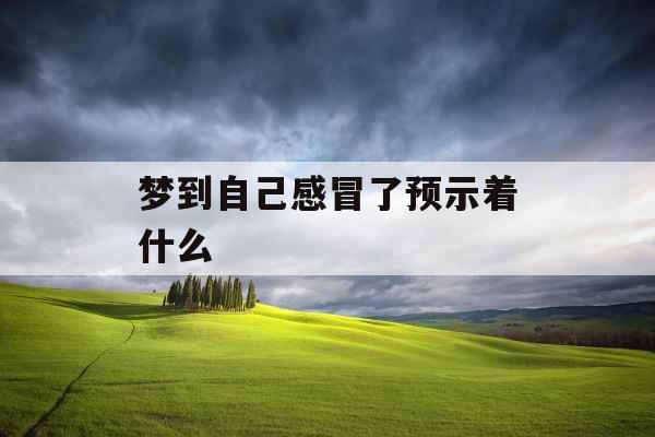 梦到自己感冒了预示着什么  梦到自己感冒了预示着什么