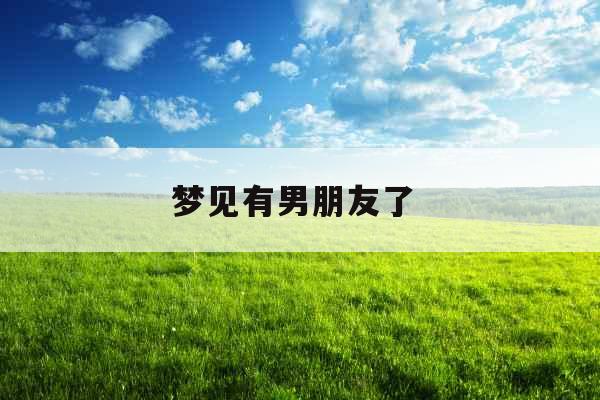 梦见有男朋友了  梦见有男朋友了