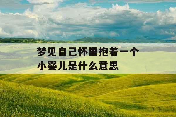 梦见自己怀里抱着一个小婴儿是什么意思 
