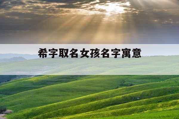 希字取名女孩名字寓意 