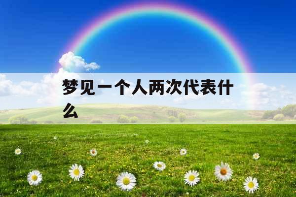 梦见一个人两次代表什么 