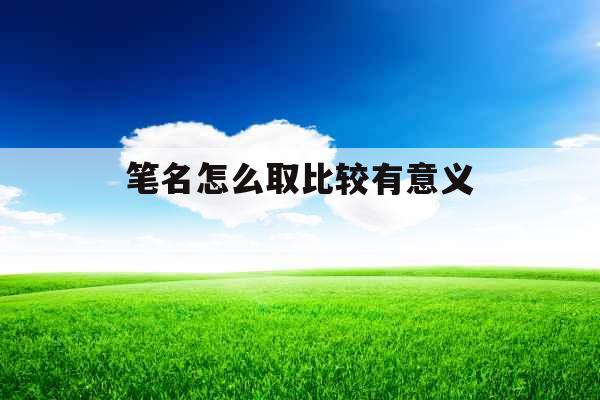 笔名怎么取比较有意义 