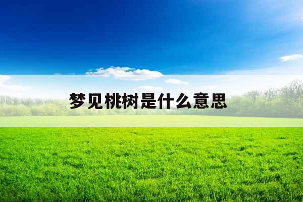 梦见桃树是什么意思  梦见桃树是什么意思