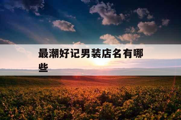 最潮好记男装店名有哪些  最潮好记男装店名有哪些