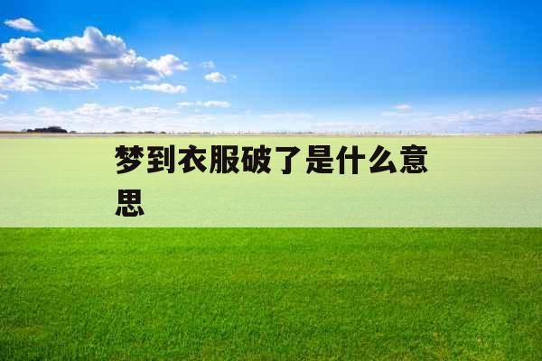 梦到衣服破了是什么意思  梦到衣服破了是什么意思