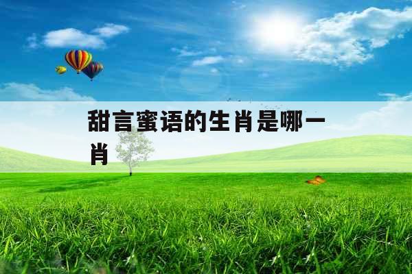 甜言蜜语的生肖是哪一肖  甜言蜜语的生肖是哪一肖