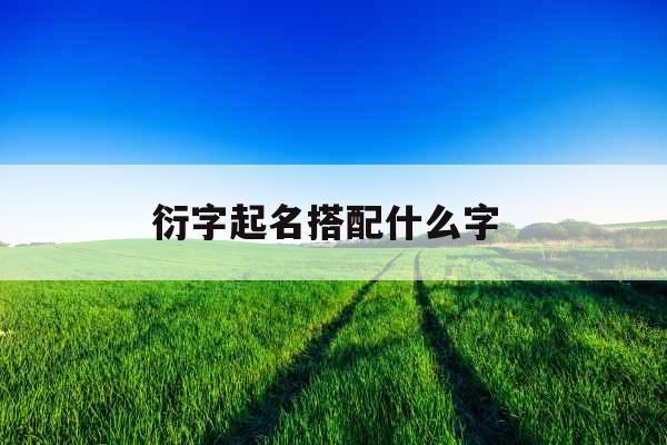 衍字起名搭配什么字  衍字起名搭配什么字