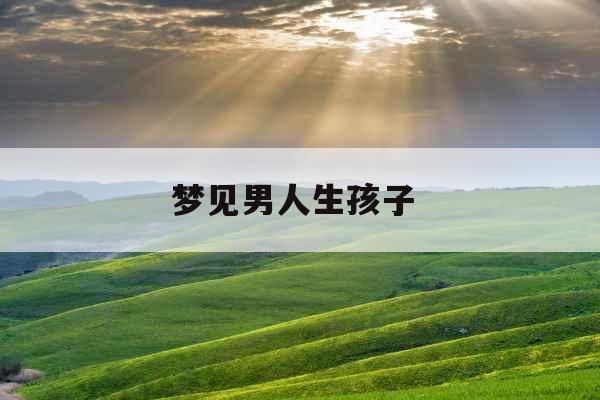 梦见男人生孩子  梦见男人生孩子