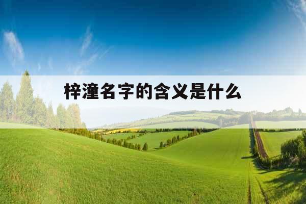 梓潼名字的含义是什么  梓潼名字的含义是什么