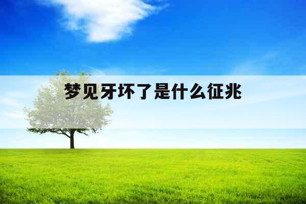 梦见牙坏了是什么征兆  梦见牙坏了是什么征兆