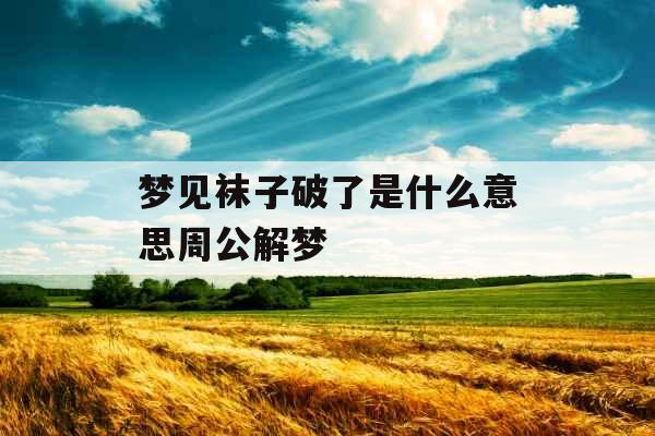 梦见袜子破了是什么意思周公解梦 