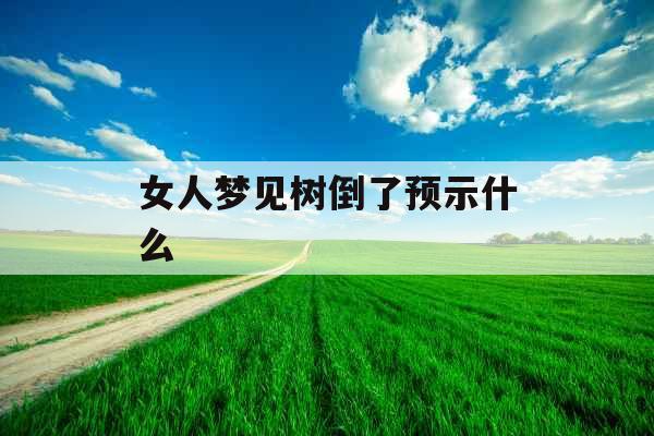 女人梦见树倒了预示什么 