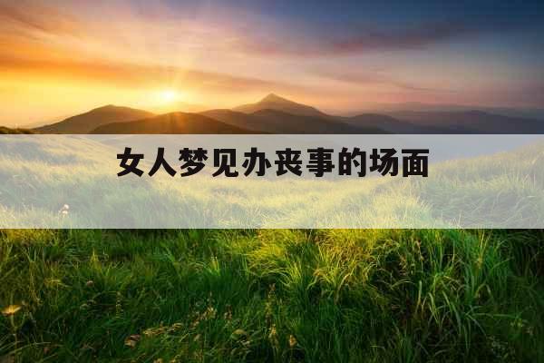 女人梦见办丧事的场面  女人梦见办丧事的场面