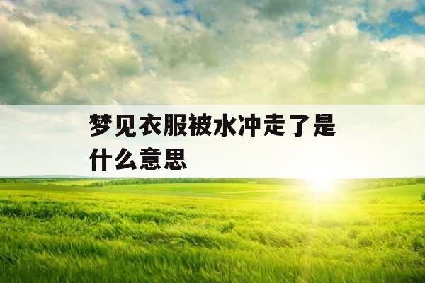 梦见衣服被水冲走了是什么意思 