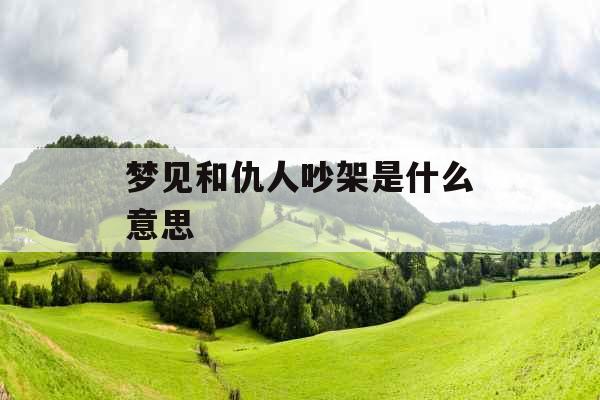 梦见和仇人吵架是什么意思 
