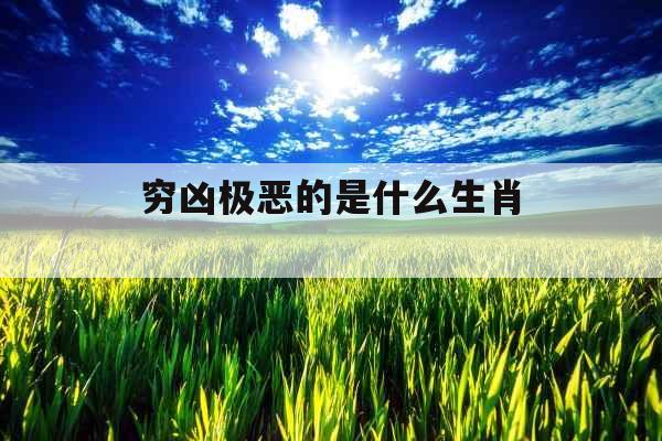 穷凶极恶的是什么生肖 