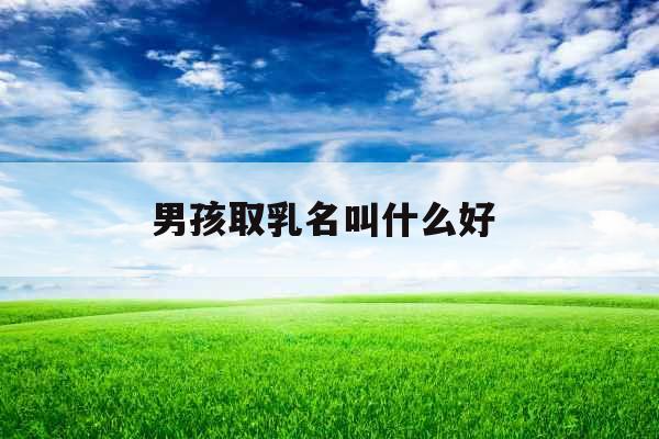 男孩取乳名叫什么好 