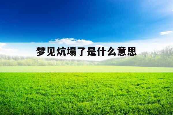 梦见炕塌了是什么意思 梦见炕塌了是什么意思