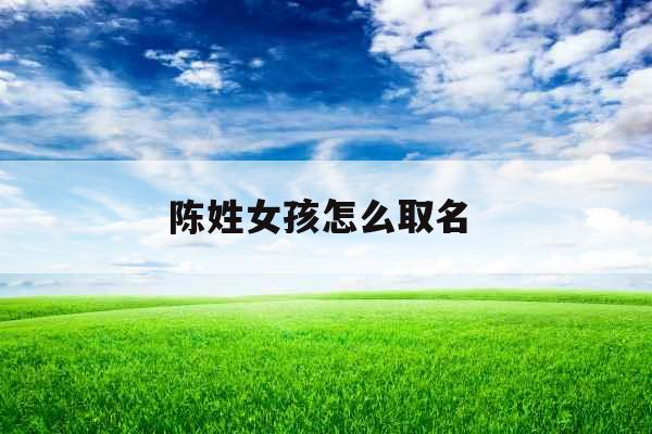 陈姓女孩怎么取名 