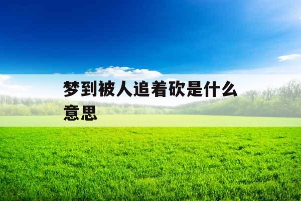 梦到被人追着砍是什么意思 