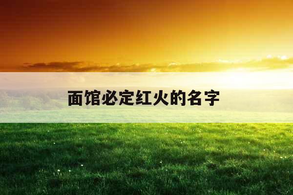 面馆必定红火的名字  面馆必定红火的名字