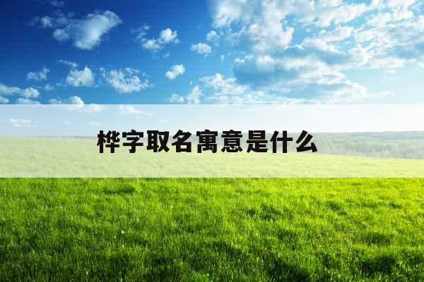 桦字取名寓意是什么 