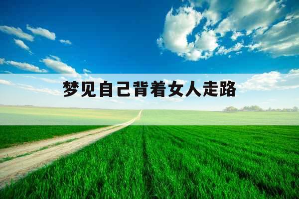 梦见自己背着女人走路 