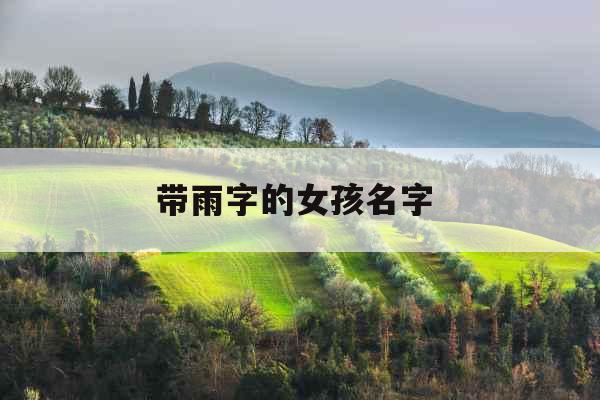 带雨字的女孩名字  带雨字的女孩名字