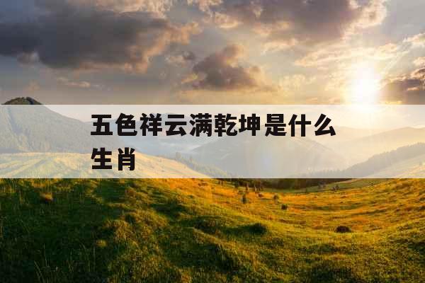 五色祥云满乾坤是什么生肖 
