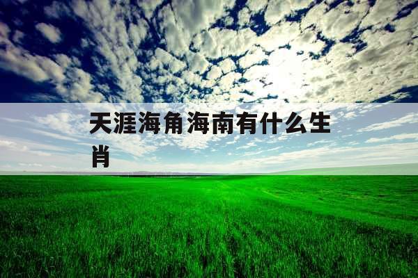 天涯海角海南有什么生肖 