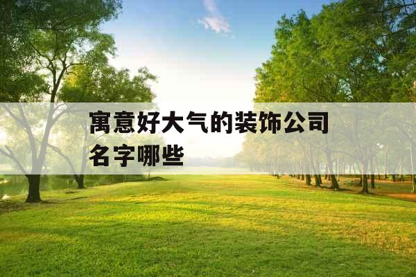 寓意好大气的装饰公司名字哪些 