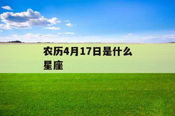 农历4月17日是什么星座 农历4月17日是什么星座