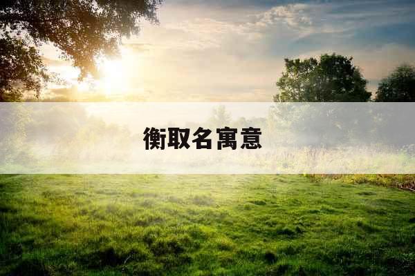 衡取名寓意  衡取名寓意