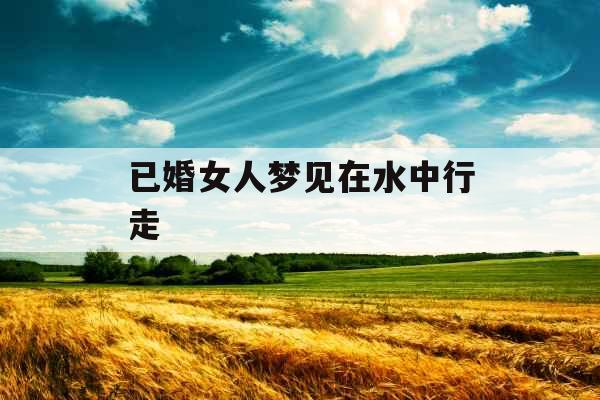已婚女人梦见在水中行走 