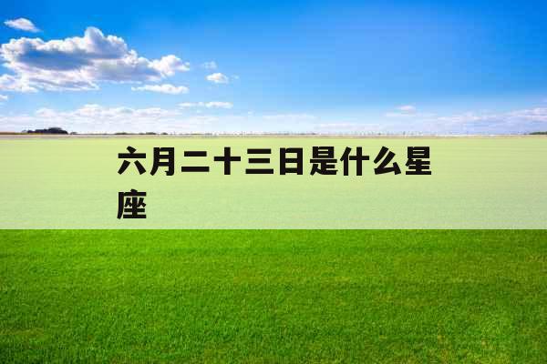 六月二十三日是什么星座 