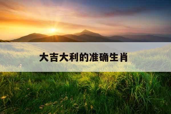 大吉大利的准确生肖 