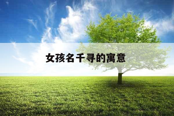 女孩名千寻的寓意 女孩名千寻的寓意