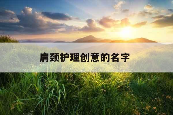 肩颈护理创意的名字 