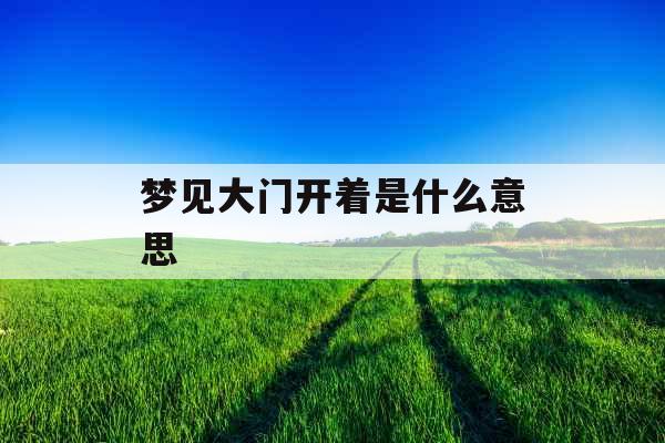 梦见大门开着是什么意思 