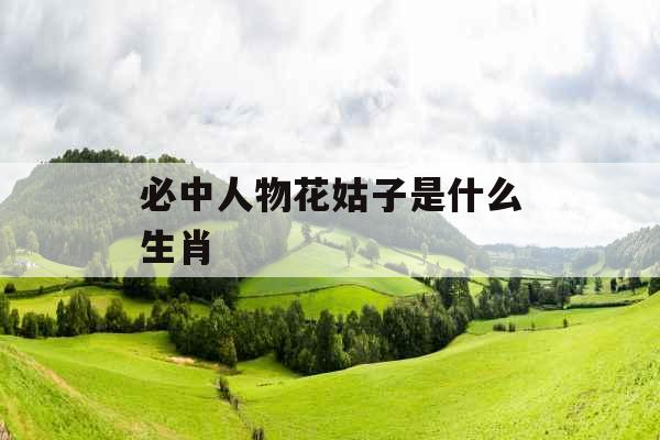 必中人物花姑子是什么生肖 