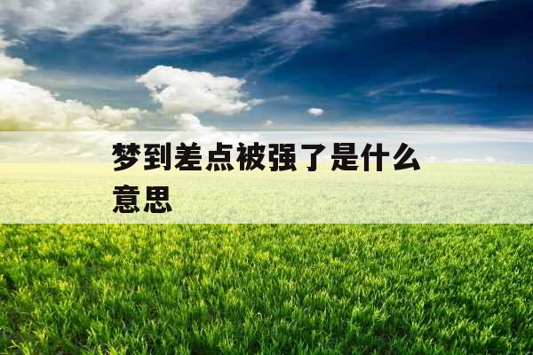 梦到差点被强了是什么意思