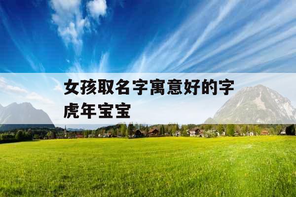 女孩取名字寓意好的字虎年宝宝 