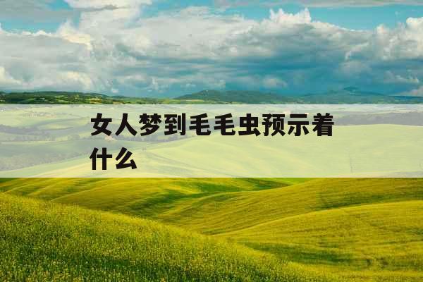 女人梦到毛毛虫预示着什么 