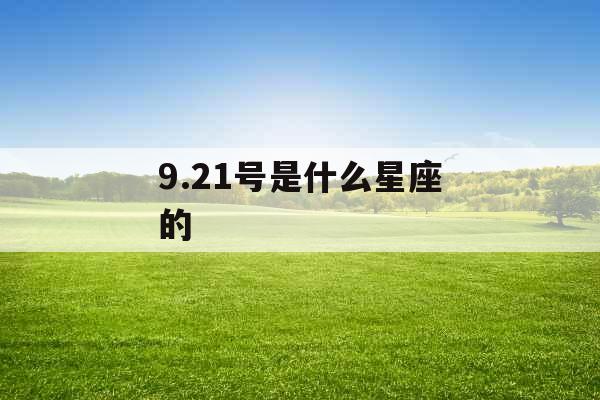 9.21号是什么星座的 9.21号是什么星座的