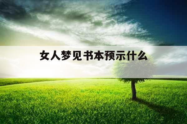 女人梦见书本预示什么 女人梦见书本预示什么