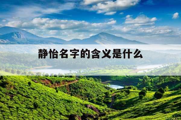 静怡名字的含义是什么 静怡名字的含义是什么