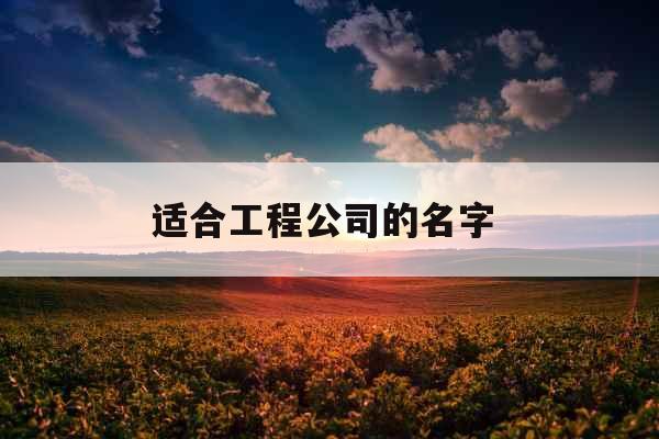 适合工程公司的名字 