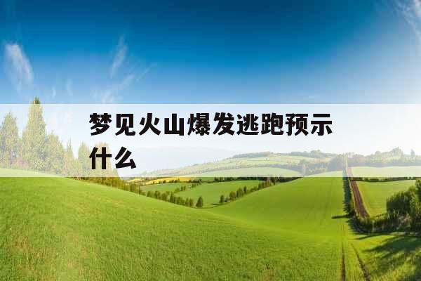 梦见火山爆发逃跑预示什么 