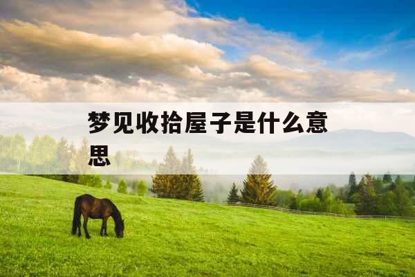 梦见收拾屋子是什么意思 