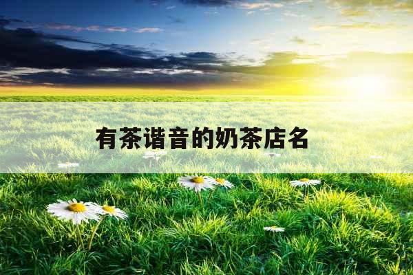 有茶谐音的奶茶店名 
